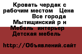 Кровать чердак с рабочим местом › Цена ­ 15 000 - Все города, Мытищинский р-н Мебель, интерьер » Детская мебель   